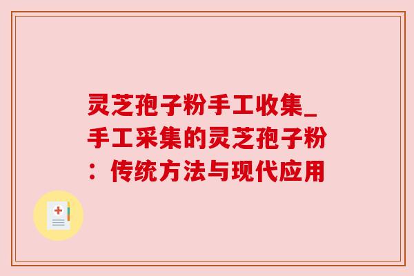 灵芝孢子粉手工收集_手工采集的灵芝孢子粉:传统方法与现代应用 灵芝孢子粉手工收集_手工采集的灵芝孢子粉:传统方法与现代应用