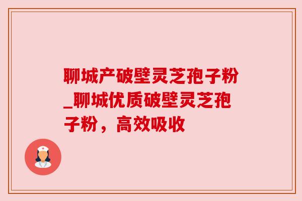 聊城产破壁灵芝孢子粉_聊城优质破壁灵芝孢子粉,高效吸收 聊城产破壁灵芝孢子粉_聊城优质破壁灵芝孢子粉,高效吸收