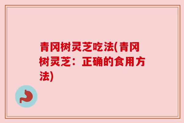 青冈树灵芝吃法(青冈树灵芝：正确的食用方法)