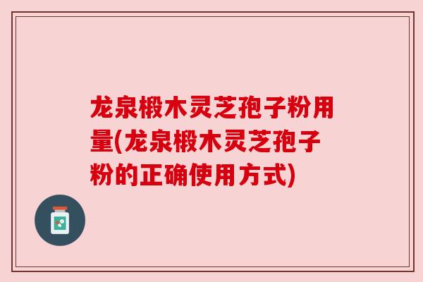 龙泉椴木灵芝孢子粉用量(龙泉椴木灵芝孢子粉的正确使用方式) 龙泉椴木灵芝孢子粉用量(龙泉椴木灵芝孢子粉的正确使用方式)