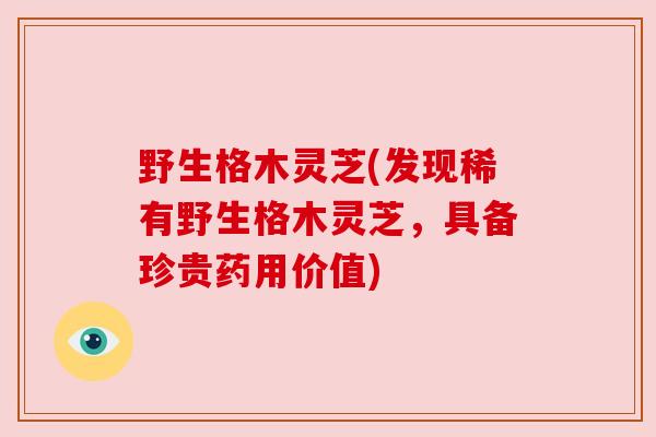 野生格木灵芝(发现稀有野生格木灵芝,具备珍贵药用价值) 野生格木灵芝(发现稀有野生格木灵芝,具备珍贵药用价值)
