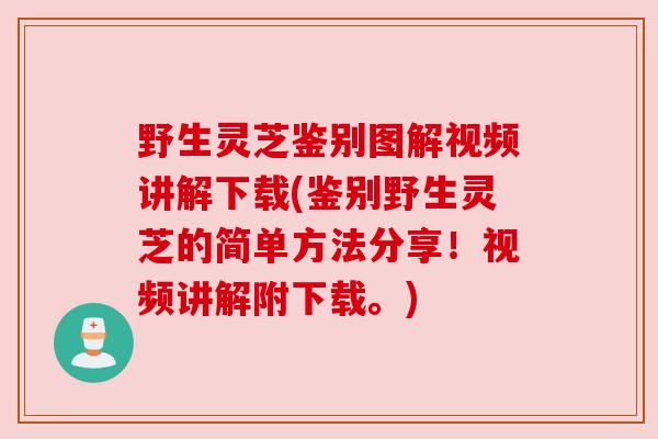野生灵芝鉴别图解视频讲解下载(鉴别野生灵芝的简单方法分享!视频讲解附下载。) 野生灵芝鉴别图解视频讲解下载(鉴别野生灵芝的简单方法分享!视频讲解附下载。)