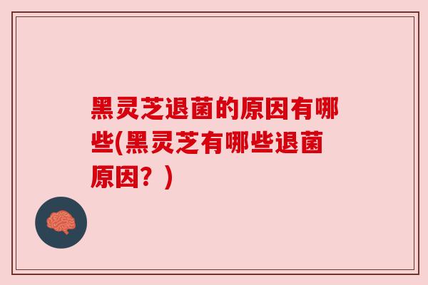 黑灵芝退菌的原因有哪些(黑灵芝有哪些退菌原因?) 黑灵芝退菌的原因有哪些(黑灵芝有哪些退菌原因?)