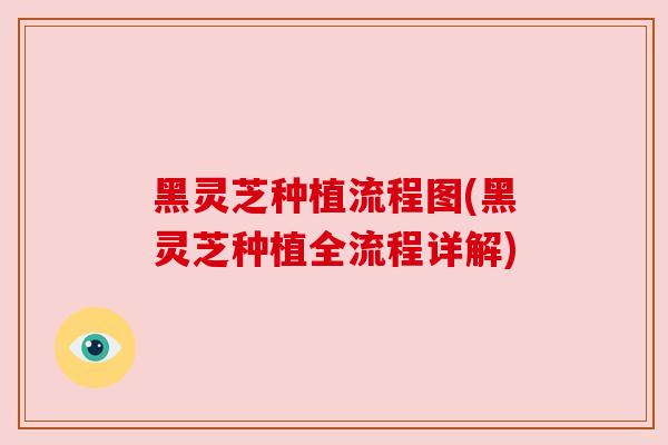 黑灵芝种植流程图(黑灵芝种植全流程详解) 黑灵芝种植流程图(黑灵芝种植全流程详解)