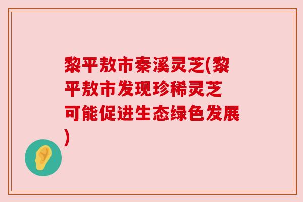 黎平敖市秦溪灵芝(黎平敖市发现珍稀灵芝 可能促进生态绿色发展) 黎平敖市秦溪灵芝(黎平敖市发现珍稀灵芝 可能促进生态绿色发展)