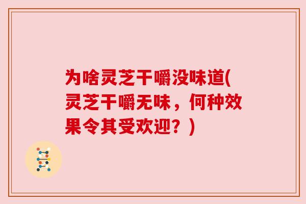 为啥灵芝干嚼没味道(灵芝干嚼无味，何种效果令其受欢迎？)