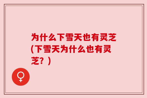 为什么下雪天也有灵芝(下雪天为什么也有灵芝？)