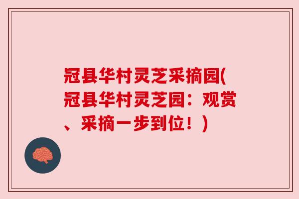 冠县华村灵芝采摘园(冠县华村灵芝园:观赏、采摘一步到位!) 冠县华村灵芝采摘园(冠县华村灵芝园:观赏、采摘一步到位!)
