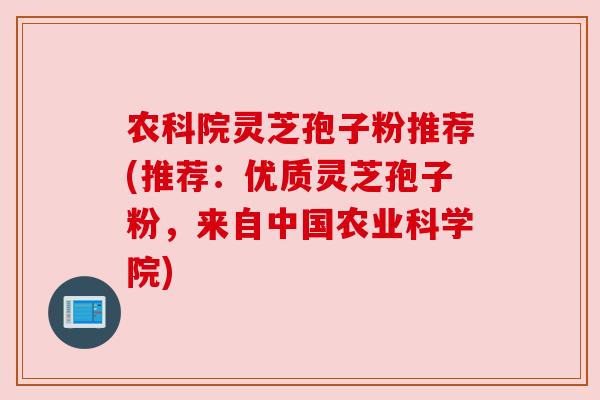 农科院灵芝孢子粉推荐(推荐:优质灵芝孢子粉,来自中国农业科学院) 农科院灵芝孢子粉推荐(推荐:优质灵芝孢子粉,来自中国农业科学院)