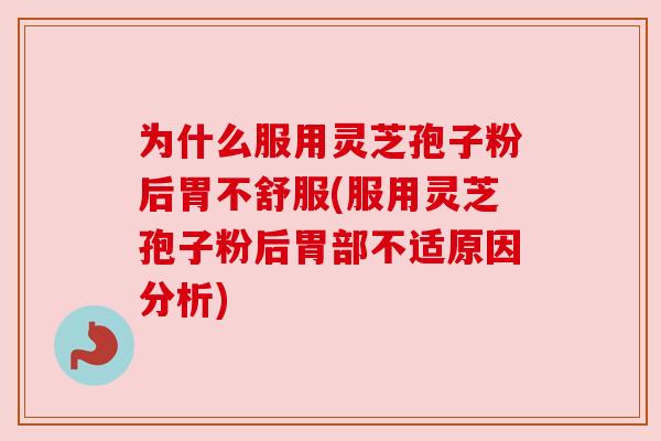 为什么服用灵芝孢子粉后胃不舒服(服用灵芝孢子粉后胃部不适原因分析) 为什么服用灵芝孢子粉后胃不舒服(服用灵芝孢子粉后胃部不适原因分析)