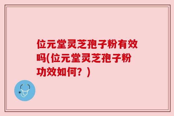 位元堂灵芝孢子粉有效吗(位元堂灵芝孢子粉功效如何?) 位元堂灵芝孢子粉有效吗(位元堂灵芝孢子粉功效如何?)