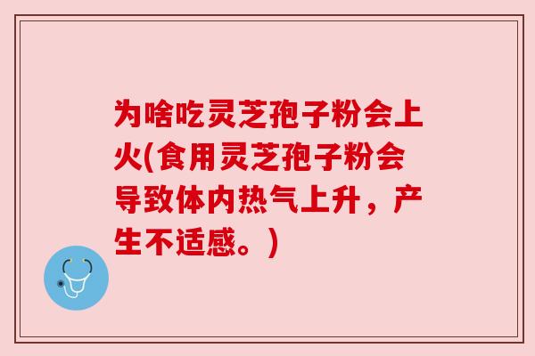为啥吃灵芝孢子粉会上火(食用灵芝孢子粉会导致体内热气上升,产生不适感。) 为啥吃灵芝孢子粉会上火(食用灵芝孢子粉会导致体内热气上升,产生不适感。)