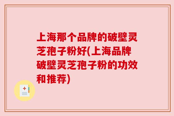 上海那个品牌的破壁灵芝孢子粉好(上海品牌破壁灵芝孢子粉的功效和推荐) 上海那个品牌的破壁灵芝孢子粉好(上海品牌破壁灵芝孢子粉的功效和推荐)
