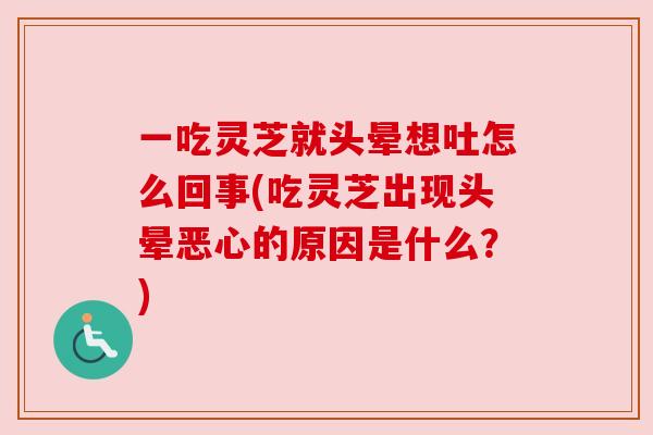一吃灵芝就头晕想吐怎么回事(吃灵芝出现头晕恶心的原因是什么?) 一吃灵芝就头晕想吐怎么回事(吃灵芝出现头晕恶心的原因是什么?)