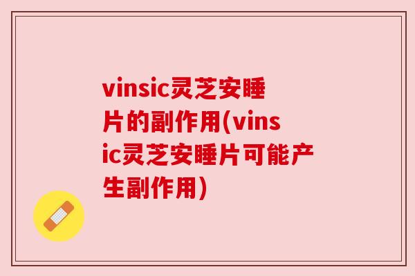 vinsic灵芝安睡片的副作用(vinsic灵芝安睡片可能产生副作用) vinsic灵芝安睡片的副作用(vinsic灵芝安睡片可能产生副作用)
