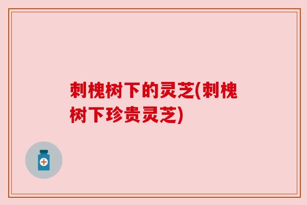刺槐树下的灵芝(刺槐树下珍贵灵芝) 刺槐树下的灵芝(刺槐树下珍贵灵芝)