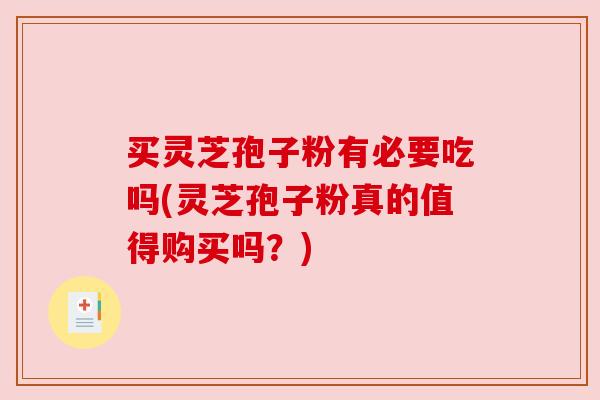 买灵芝孢子粉有必要吃吗(灵芝孢子粉真的值得购买吗?) 买灵芝孢子粉有必要吃吗(灵芝孢子粉真的值得购买吗?)