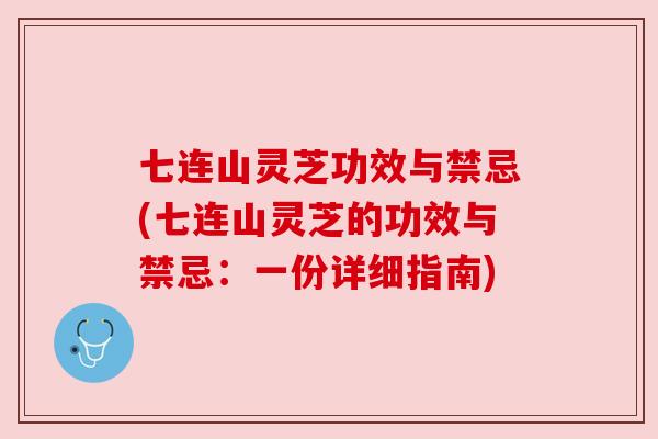 七连山灵芝功效与禁忌(七连山灵芝的功效与禁忌:一份详细指南) 七连山灵芝功效与禁忌(七连山灵芝的功效与禁忌:一份详细指南)