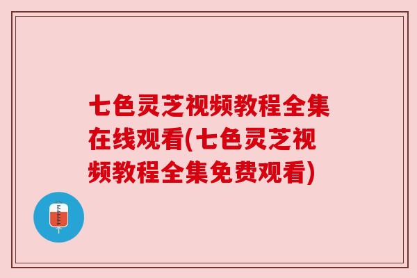 七色灵芝视频教程全集在线观看(七色灵芝视频教程全集免费观看)