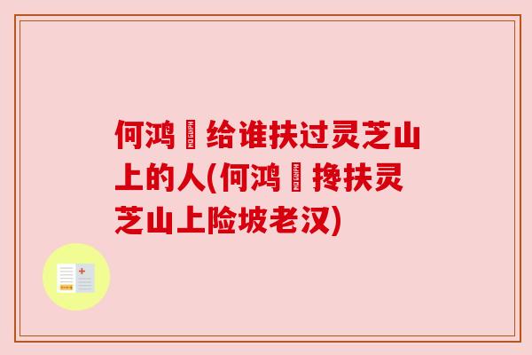 何鸿燊给谁扶过灵芝山上的人(何鸿燊搀扶灵芝山上险坡老汉) 何鸿燊给谁扶过灵芝山上的人(何鸿燊搀扶灵芝山上险坡老汉)