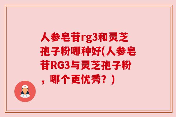 人参皂苷rg3和灵芝孢子粉哪种好(人参皂苷RG3与灵芝孢子粉,哪个更优秀?) 人参皂苷rg3和灵芝孢子粉哪种好(人参皂苷RG3与灵芝孢子粉,哪个更优秀?)