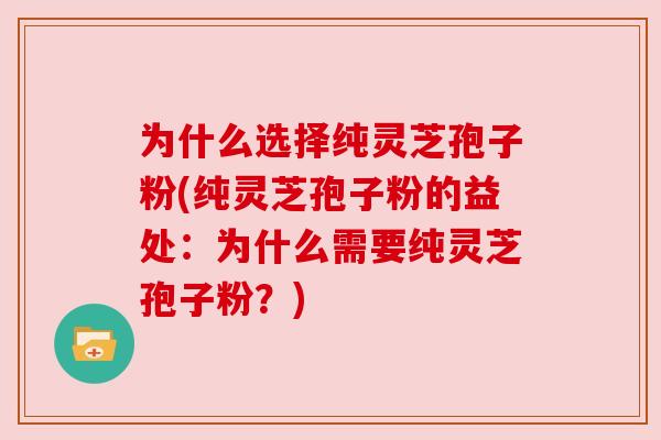 为什么选择纯灵芝孢子粉(纯灵芝孢子粉的益处:为什么需要纯灵芝孢子粉?) 为什么选择纯灵芝孢子粉(纯灵芝孢子粉的益处:为什么需要纯灵芝孢子粉?)