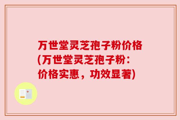 万世堂灵芝孢子粉价格(万世堂灵芝孢子粉:价格实惠,功效显著) 万世堂灵芝孢子粉价格(万世堂灵芝孢子粉:价格实惠,功效显著)