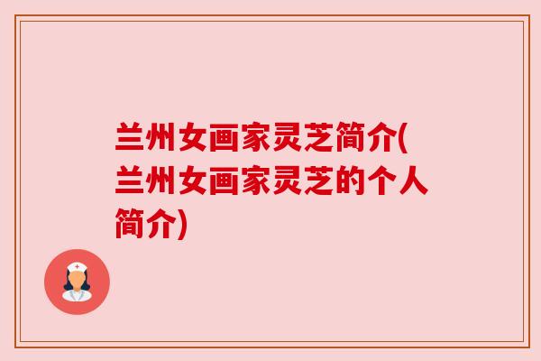 兰州女画家灵芝简介(兰州女画家灵芝的个人简介)