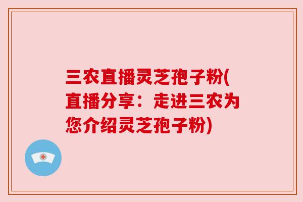 三农直播灵芝孢子粉(直播分享:走进三农为您介绍灵芝孢子粉) 三农直播灵芝孢子粉(直播分享:走进三农为您介绍灵芝孢子粉)