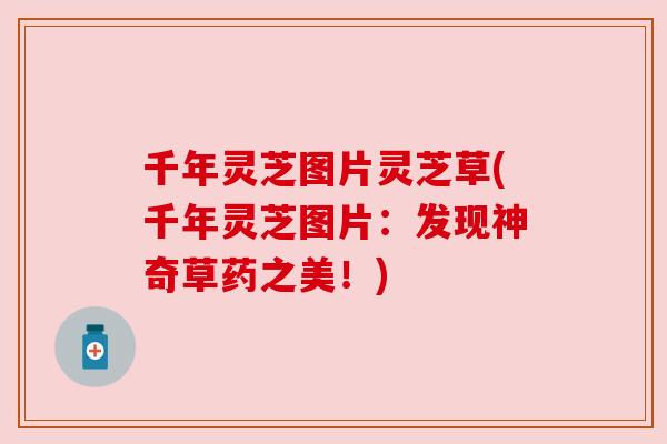 千年灵芝图片灵芝草(千年灵芝图片:发现神奇草药之美!) 千年灵芝图片灵芝草(千年灵芝图片:发现神奇草药之美!)