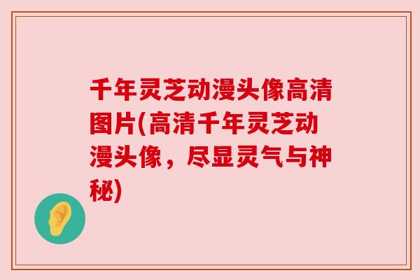 千年灵芝动漫头像高清图片(高清千年灵芝动漫头像,尽显灵气与神秘) 千年灵芝动漫头像高清图片(高清千年灵芝动漫头像,尽显灵气与神秘)