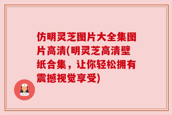 仿明灵芝图片大全集图片高清(明灵芝高清壁纸合集,让你轻松拥有震撼视觉享受) 仿明灵芝图片大全集图片高清(明灵芝高清壁纸合集,让你轻松拥有震撼视觉享受)
