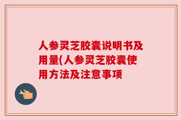 人参灵芝胶囊说明书及用量(人参灵芝胶囊使用方法及注意事项 人参灵芝胶囊说明书及用量(人参灵芝胶囊使用方法及注意事项