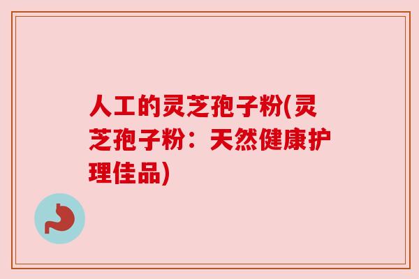 人工的灵芝孢子粉(灵芝孢子粉:天然健康护理佳品) 人工的灵芝孢子粉(灵芝孢子粉:天然健康护理佳品)
