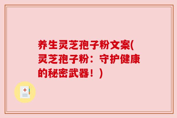 养生灵芝孢子粉文案(灵芝孢子粉：守护健康的秘密武器！)