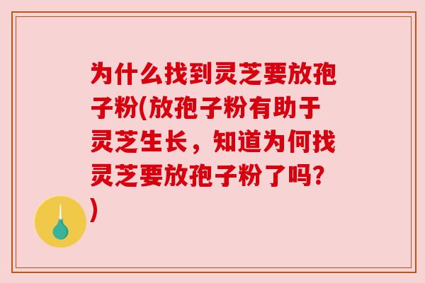 为什么找到灵芝要放孢子粉(放孢子粉有助于灵芝生长,知道为何找灵芝要放孢子粉了吗?) 为什么找到灵芝要放孢子粉(放孢子粉有助于灵芝生长,知道为何找灵芝要放孢子粉了吗?)