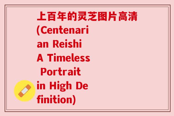 上百年的灵芝图片高清(Centenarian Reishi A Timeless Portrait in High Definition)