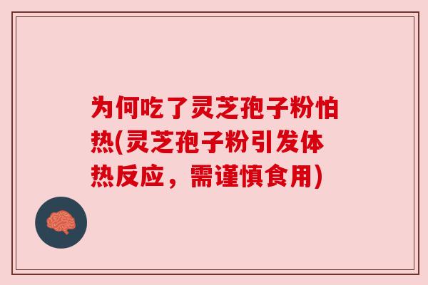 为何吃了灵芝孢子粉怕热(灵芝孢子粉引发体热反应,需谨慎食用) 为何吃了灵芝孢子粉怕热(灵芝孢子粉引发体热反应,需谨慎食用)