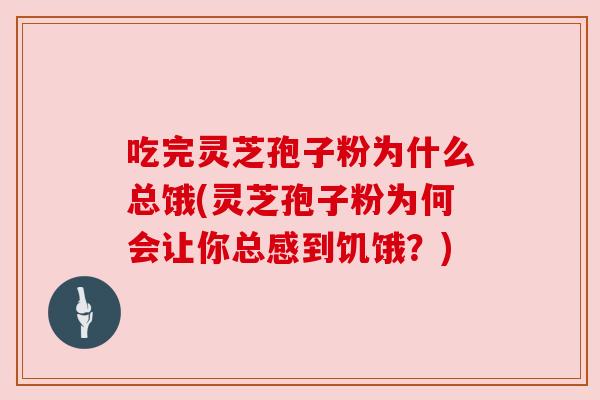 吃完灵芝孢子粉为什么总饿(灵芝孢子粉为何会让你总感到饥饿?) 吃完灵芝孢子粉为什么总饿(灵芝孢子粉为何会让你总感到饥饿?)