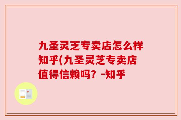 九圣灵芝专卖店怎么样知乎(九圣灵芝专卖店值得信赖吗?-知乎 九圣灵芝专卖店怎么样知乎(九圣灵芝专卖店值得信赖吗?-知乎