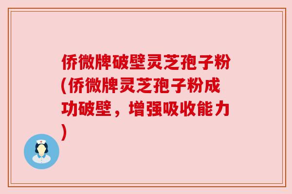 侨微牌破壁灵芝孢子粉(侨微牌灵芝孢子粉成功破壁,增强吸收能力) 侨微牌破壁灵芝孢子粉(侨微牌灵芝孢子粉成功破壁,增强吸收能力)