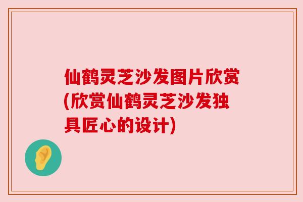仙鹤灵芝沙发图片欣赏(欣赏仙鹤灵芝沙发独具匠心的设计) 仙鹤灵芝沙发图片欣赏(欣赏仙鹤灵芝沙发独具匠心的设计)