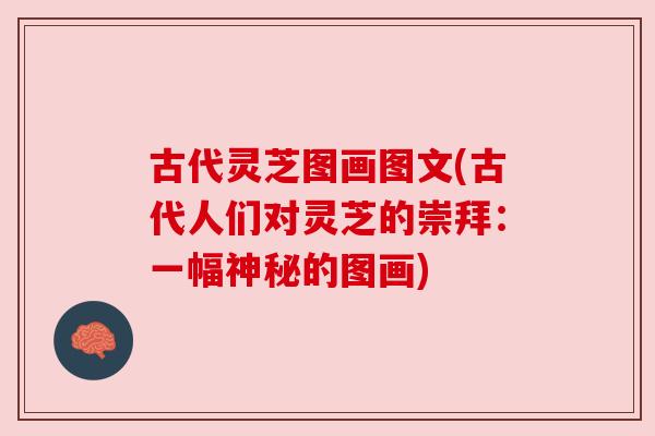 古代灵芝图画图文(古代人们对灵芝的崇拜：一幅神秘的图画)