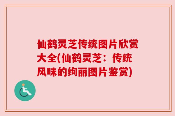仙鹤灵芝传统图片欣赏大全(仙鹤灵芝:传统风味的绚丽图片鉴赏) 仙鹤灵芝传统图片欣赏大全(仙鹤灵芝:传统风味的绚丽图片鉴赏)