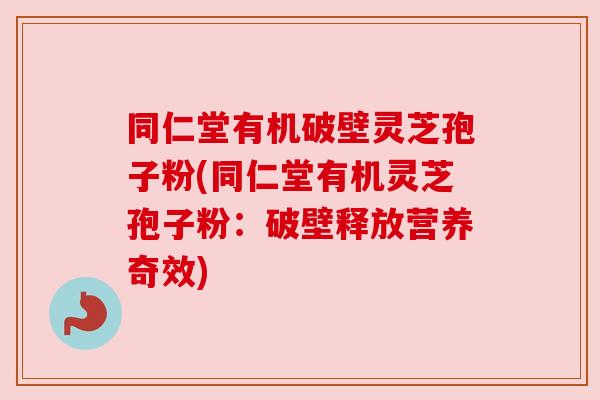 同仁堂有机破壁灵芝孢子粉(同仁堂有机灵芝孢子粉:破壁释放营养奇效) 同仁堂有机破壁灵芝孢子粉(同仁堂有机灵芝孢子粉:破壁释放营养奇效)