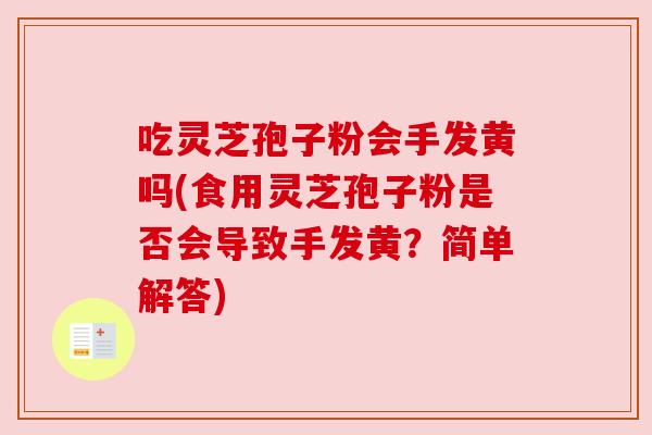 吃灵芝孢子粉会手发黄吗(食用灵芝孢子粉是否会导致手发黄?简单解答) 吃灵芝孢子粉会手发黄吗(食用灵芝孢子粉是否会导致手发黄?简单解答)