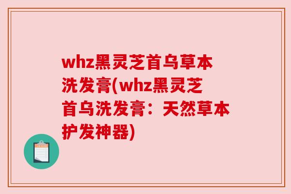 whz黑灵芝首乌草本洗发膏(whz黑灵芝首乌洗发膏:天然草本护发神器) whz黑灵芝首乌草本洗发膏(whz黑灵芝首乌洗发膏:天然草本护发神器)