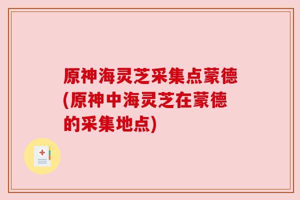 原神海灵芝采集点蒙德(原神中海灵芝在蒙德的采集地点) 原神海灵芝采集点蒙德(原神中海灵芝在蒙德的采集地点)