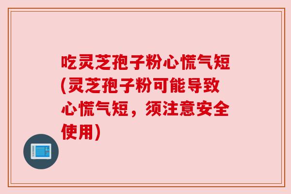 吃灵芝孢子粉心慌气短(灵芝孢子粉可能导致心慌气短,须注意安全使用) 吃灵芝孢子粉心慌气短(灵芝孢子粉可能导致心慌气短,须注意安全使用)