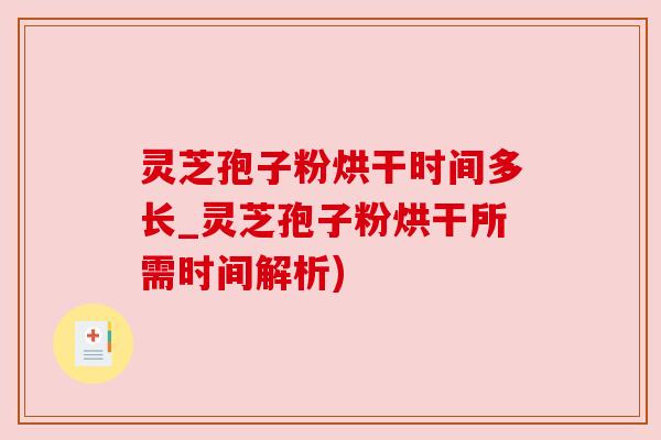 灵芝孢子粉烘干时间多长_灵芝孢子粉烘干所需时间解析) 灵芝孢子粉烘干时间多长_灵芝孢子粉烘干所需时间解析)